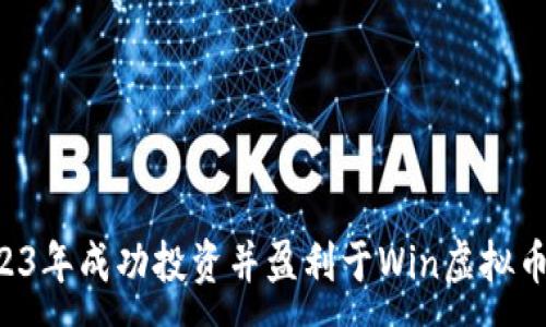 :
如何在2023年成功投资并盈利于Win虚拟币：全面指南