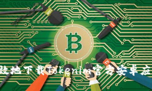 如何安全有效地下载Tokenim官方安卓应用：详尽指南